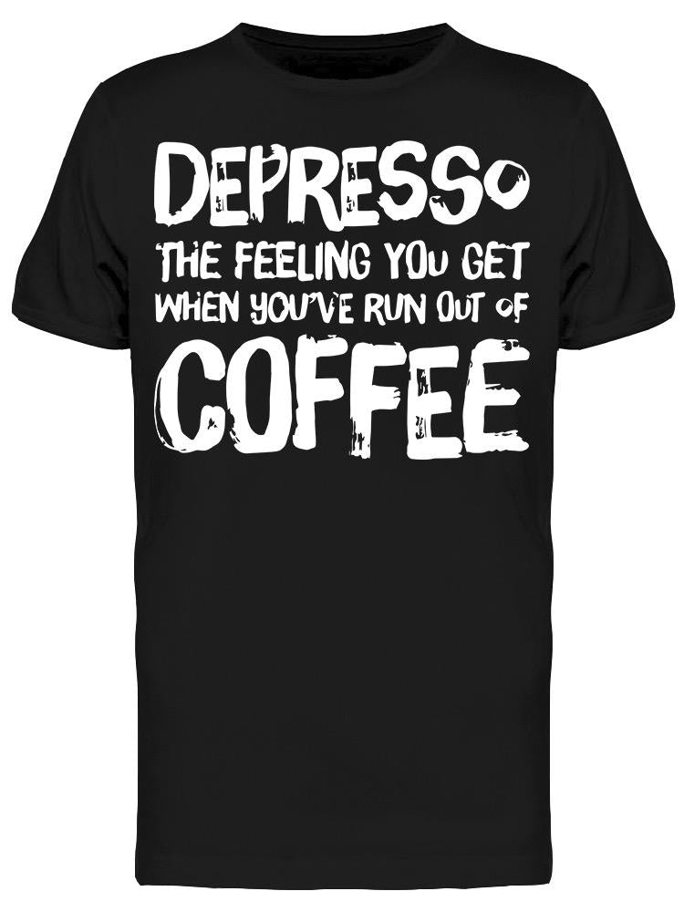 Black t-shirt with white text 'Depresso: The feeling you get when you've run out of coffee' on a white background