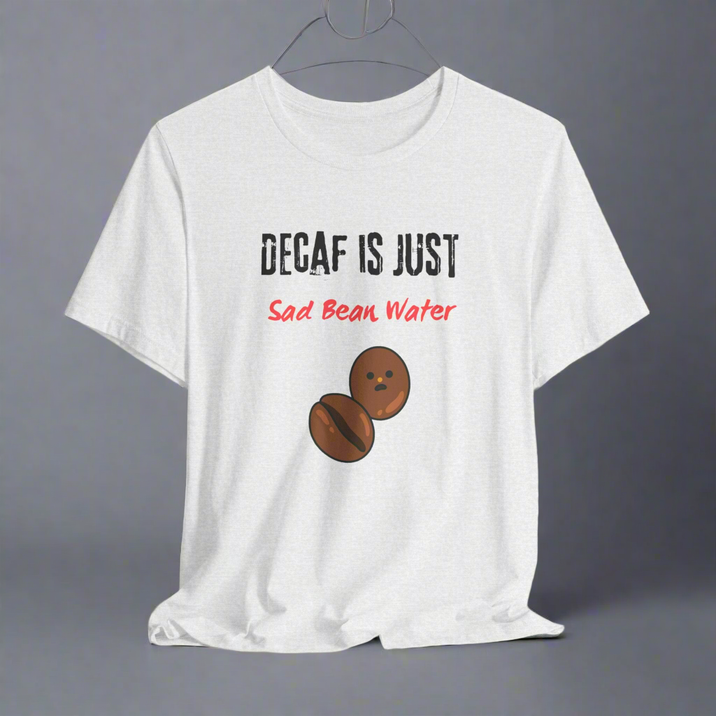 Funny Decaf Coffee Unisex T-Shirt - 'Decaf is Just Sad Bean Water'