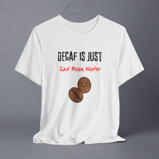 Funny Decaf Coffee Unisex T-Shirt - 'Decaf is Just Sad Bean Water'